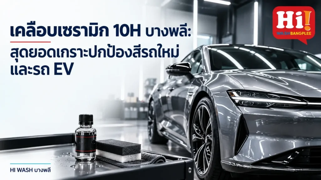 เคลือบเซรามิก 10H บางพลี: สุดยอดเกราะปกป้องสีรถใหม่และรถยนต์ไฟฟ้า (EV)